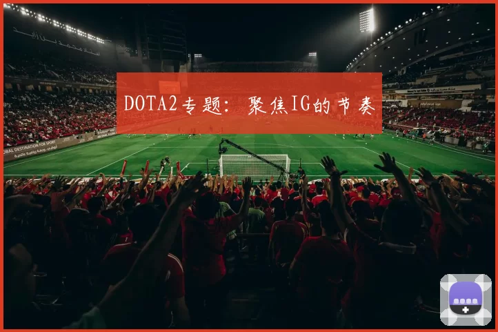 DOTA2专题：聚焦IG的节奏