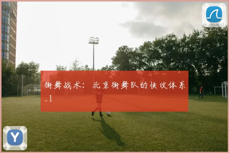 街舞战术：北京街舞队的快攻体系_1