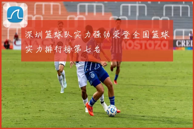 深圳篮球队实力强劲荣登全国篮球实力排行榜第七名