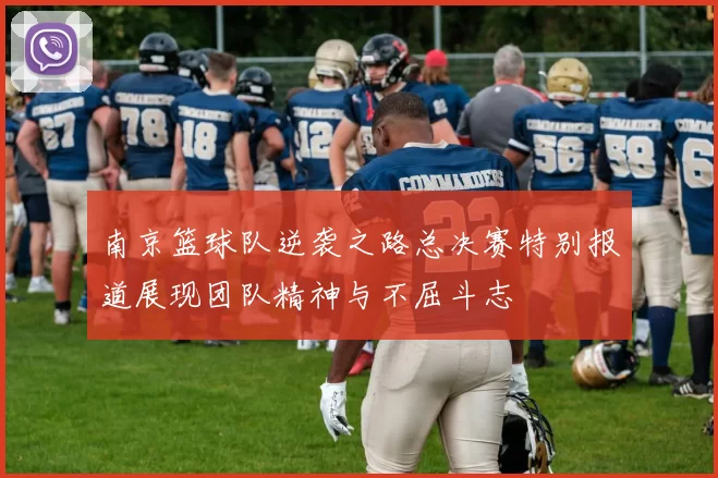 南京篮球队逆袭之路总决赛特别报道展现团队精神与不屈斗志