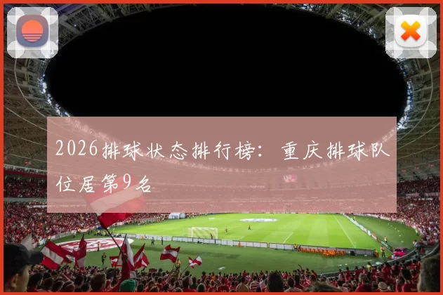 2026排球状态排行榜：重庆排球队位居第9名