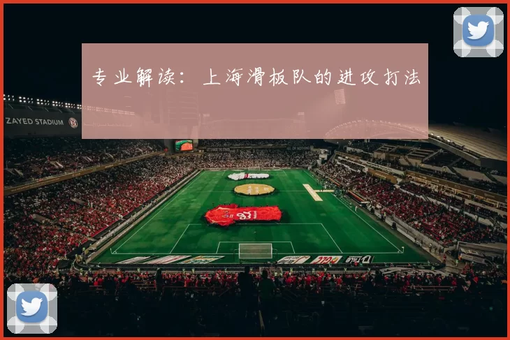 专业解读：上海滑板队的进攻打法