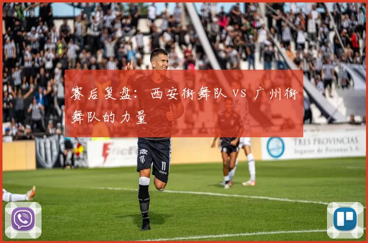 赛后复盘：西安街舞队 vs 广州街舞队的力量