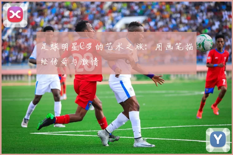 足球明星C罗的艺术之旅：用画笔描绘传奇与激情