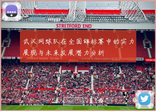 武汉网球队在全国锦标赛中的实力展现与未来发展潜力分析