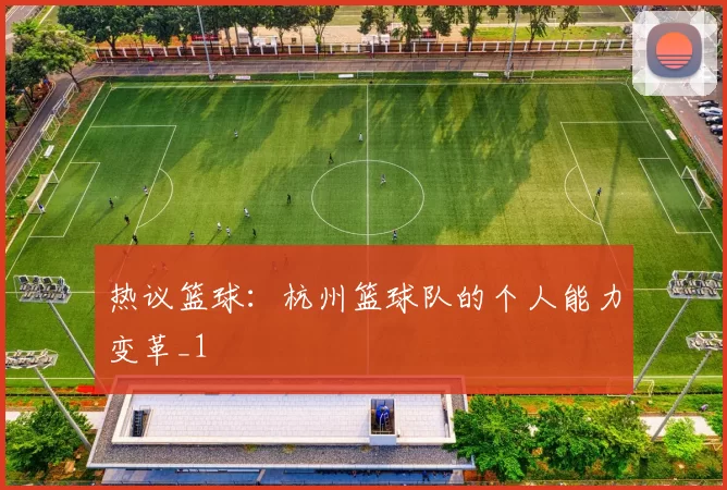 热议篮球：杭州篮球队的个人能力变革_1